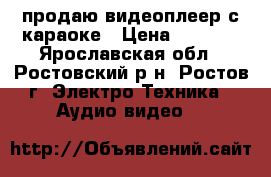 продаю видеоплеер с караоке › Цена ­ 1 800 - Ярославская обл., Ростовский р-н, Ростов г. Электро-Техника » Аудио-видео   